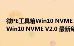 微PE工具箱Win10 NVME V2.0 最新免费版（微PE工具箱Win10 NVME V2.0 最新免费版功能简介）