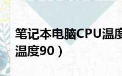 笔记本电脑CPU温度90多（笔记本电脑cpu温度90）