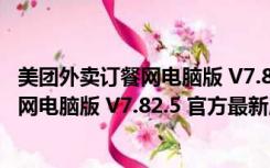 美团外卖订餐网电脑版 V7.82.5 官方最新版（美团外卖订餐网电脑版 V7.82.5 官方最新版功能简介）