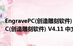 EngravePC(创造雕刻软件) V4.11 中文绿色版（EngravePC(创造雕刻软件) V4.11 中文绿色版功能简介）