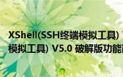 XShell(SSH终端模拟工具) V5.0 破解版（XShell(SSH终端模拟工具) V5.0 破解版功能简介）