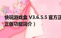 快玩游戏盒 V3.6.5.5 官方正版（快玩游戏盒 V3.6.5.5 官方正版功能简介）