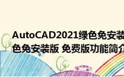 AutoCAD2021绿色免安装版 免费版（AutoCAD2021绿色免安装版 免费版功能简介）