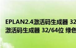 EPLAN2.4激活码生成器 32/64位 绿色免费版（EPLAN2.4激活码生成器 32/64位 绿色免费版功能简介）