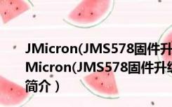 JMicron(JMS578固件升级工具) V1.16.14.25 绿色版（JMicron(JMS578固件升级工具) V1.16.14.25 绿色版功能简介）