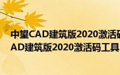 中望CAD建筑版2020激活码工具 32/64位 通用版（中望CAD建筑版2020激活码工具 32/64位 通用版功能简介）