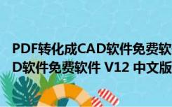 PDF转化成CAD软件免费软件 V12 中文版（PDF转化成CAD软件免费软件 V12 中文版功能简介）