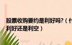 股票收购要约是利好吗?（什么是股票要约收购 要约收购是利好还是利空）