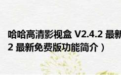 哈哈高清影视盒 V2.4.2 最新免费版（哈哈高清影视盒 V2.4.2 最新免费版功能简介）