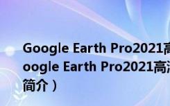 Google Earth Pro2021高清版 V7.3.4.8428 免安装版（Google Earth Pro2021高清版 V7.3.4.8428 免安装版功能简介）