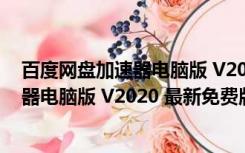 百度网盘加速器电脑版 V2020 最新免费版（百度网盘加速器电脑版 V2020 最新免费版功能简介）