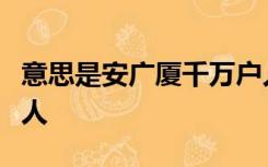 意思是安广厦千万户人家庇护着天下所有的穷人