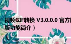 视频GIF转换 V3.0.0.0 官方版（视频GIF转换 V3.0.0.0 官方版功能简介）