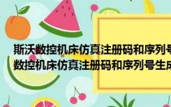 斯沃数控机床仿真注册码和序列号生成器 32/64位 绿色免费版（斯沃数控机床仿真注册码和序列号生成器 32/64位 绿色免费版功能简介）