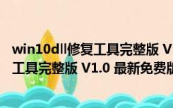 win10dll修复工具完整版 V1.0 最新免费版（win10dll修复工具完整版 V1.0 最新免费版功能简介）