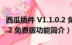 西瓜插件 V1.1.0.2 免费版（西瓜插件 V1.1.0.2 免费版功能简介）