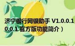 济宁银行网银助手 V1.0.0.1 官方版（济宁银行网银助手 V1.0.0.1 官方版功能简介）