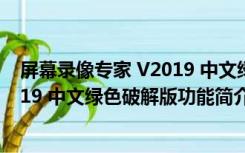 屏幕录像专家 V2019 中文绿色破解版（屏幕录像专家 V2019 中文绿色破解版功能简介）