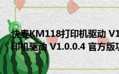 快麦KM118打印机驱动 V1.0.0.4 官方版（快麦KM118打印机驱动 V1.0.0.4 官方版功能简介）