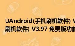 UAndroid(手机刷机软件) V3.97 免费版（UAndroid(手机刷机软件) V3.97 免费版功能简介）