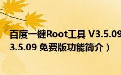 百度一键Root工具 V3.5.09 免费版（百度一键Root工具 V3.5.09 免费版功能简介）