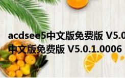 acdsee5中文版免费版 V5.0.1.0006 汉化破解版（acdsee5中文版免费版 V5.0.1.0006 汉化破解版功能简介）