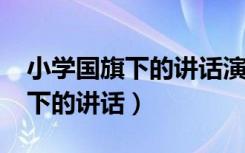 小学国旗下的讲话演讲稿2022年（小学国旗下的讲话）