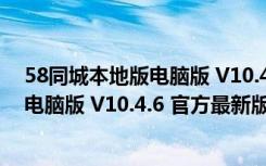 58同城本地版电脑版 V10.4.6 官方最新版（58同城本地版电脑版 V10.4.6 官方最新版功能简介）