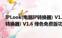 IPLook(电脑IP转换器) V1.6 绿色免费版（IPLook(电脑IP转换器) V1.6 绿色免费版功能简介）