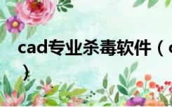 cad专业杀毒软件（cad病毒专杀工具哪个好）