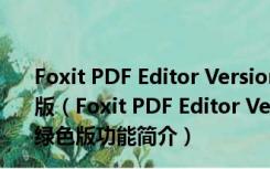 Foxit PDF Editor Versionf文件编辑软件 V2.2.1 中文绿色版（Foxit PDF Editor Versionf文件编辑软件 V2.2.1 中文绿色版功能简介）