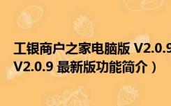 工银商户之家电脑版 V2.0.9 最新版（工银商户之家电脑版 V2.0.9 最新版功能简介）