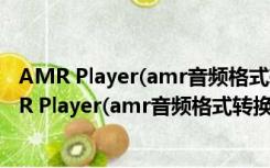 AMR Player(amr音频格式转换器) V1.4 汉化免费版（AMR Player(amr音频格式转换器) V1.4 汉化免费版功能简介）