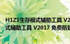 H1Z1生存模式辅助工具 V2017 免费防封版（H1Z1生存模式辅助工具 V2017 免费防封版功能简介）