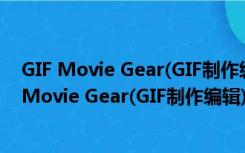 GIF Movie Gear(GIF制作编辑) V4.3.0 中文绿色版（GIF Movie Gear(GIF制作编辑) V4.3.0 中文绿色版功能简介）