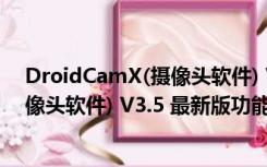 DroidCamX(摄像头软件) V3.5 最新版（DroidCamX(摄像头软件) V3.5 最新版功能简介）