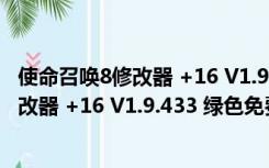 使命召唤8修改器 +16 V1.9.433 绿色免费版（使命召唤8修改器 +16 V1.9.433 绿色免费版功能简介）