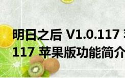 明日之后 V1.0.117 苹果版（明日之后 V1.0.117 苹果版功能简介）