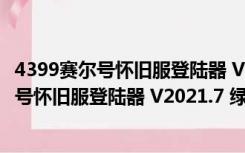 4399赛尔号怀旧服登陆器 V2021.7 绿色免费版（4399赛尔号怀旧服登陆器 V2021.7 绿色免费版功能简介）