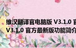 维汉翻译官电脑版 V3.1.0 官方最新版（维汉翻译官电脑版 V3.1.0 官方最新版功能简介）