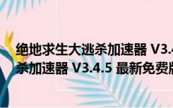 绝地求生大逃杀加速器 V3.4.5 最新免费版（绝地求生大逃杀加速器 V3.4.5 最新免费版功能简介）