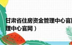 甘肃省住房资金管理中心官网放款查询（甘肃省住房资金管理中心官网）