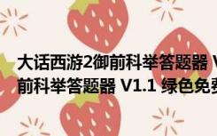 大话西游2御前科举答题器 V1.1 绿色免费版（大话西游2御前科举答题器 V1.1 绿色免费版功能简介）