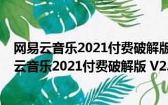 网易云音乐2021付费破解版 V2.9.4.199325 免费版（网易云音乐2021付费破解版 V2.9.4.199325 免费版功能简介）