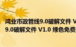 鸿业市政管线9.0破解文件 V1.0 绿色免费版（鸿业市政管线9.0破解文件 V1.0 绿色免费版功能简介）