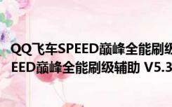 QQ飞车SPEED巅峰全能刷级辅助 V5.3 最新版（QQ飞车SPEED巅峰全能刷级辅助 V5.3 最新版功能简介）