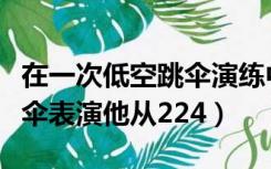 在一次低空跳伞演练中（跳伞运动员做低空跳伞表演他从224）