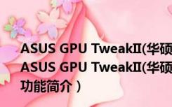 ASUS GPU TweakII(华硕显卡超频工具) V2.1.6.0 官方版（ASUS GPU TweakII(华硕显卡超频工具) V2.1.6.0 官方版功能简介）