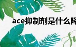 ace抑制剂是什么降压药（ace抑制剂）