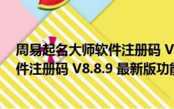 周易起名大师软件注册码 V8.8.9 最新版（周易起名大师软件注册码 V8.8.9 最新版功能简介）